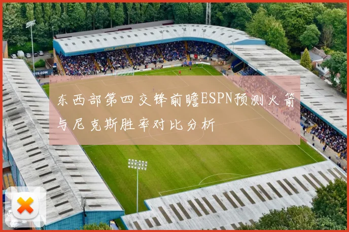东西部第四交锋前瞻ESPN预测火箭与尼克斯胜率对比分析