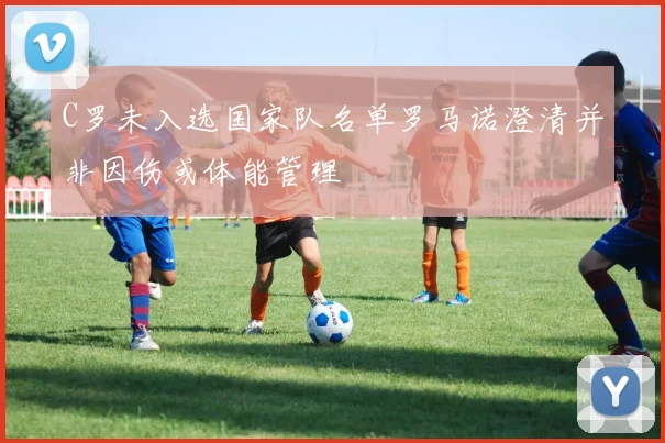 C罗未入选国家队名单罗马诺澄清并非因伤或体能管理