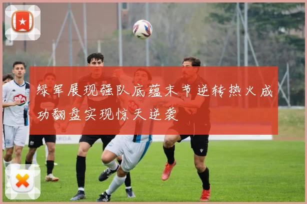 绿军展现强队底蕴末节逆转热火成功翻盘实现惊天逆袭