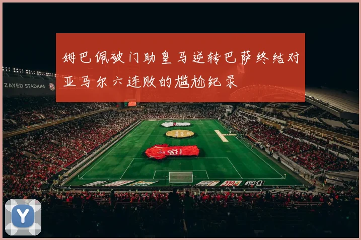 姆巴佩破门助皇马逆转巴萨终结对亚马尔六连败的尴尬纪录