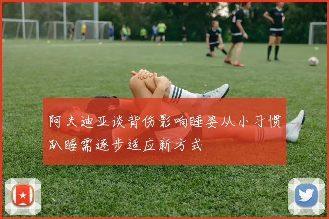 阿夫迪亚谈背伤影响睡姿从小习惯趴睡需逐步适应新方式