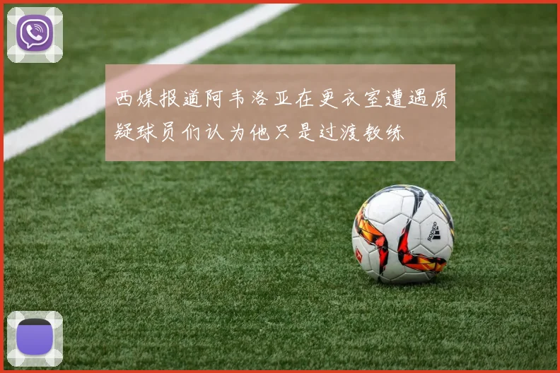 西媒报道阿韦洛亚在更衣室遭遇质疑球员们认为他只是过渡教练