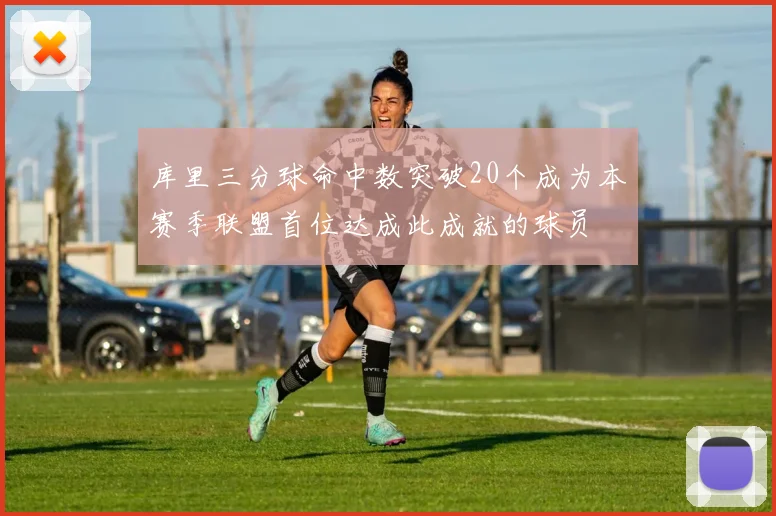 库里三分球命中数突破20个成为本赛季联盟首位达成此成就的球员