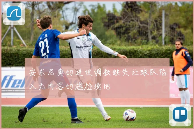 安东尼奥的进攻调教缺失让球队陷入无内容的尴尬境地