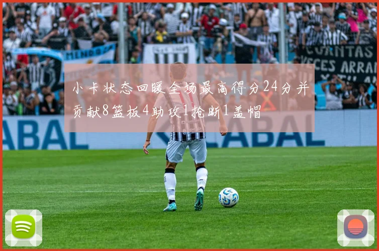 小卡状态回暖全场最高得分24分并贡献8篮板4助攻1抢断1盖帽