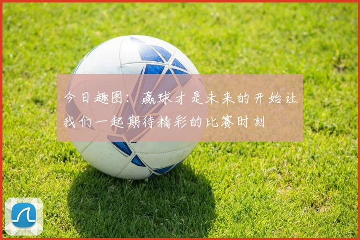 今日趣图：赢球才是未来的开始让我们一起期待精彩的比赛时刻