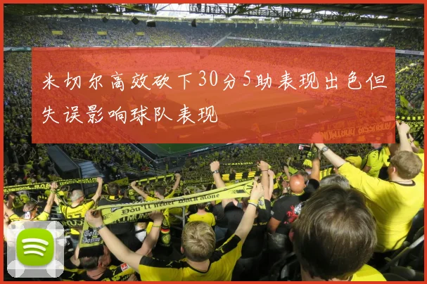 米切尔高效砍下30分5助表现出色但失误影响球队表现