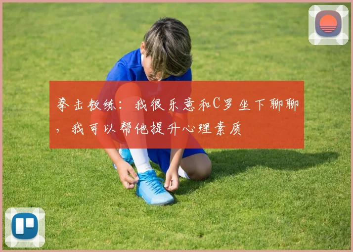拳击教练：我很乐意和C罗坐下聊聊，我可以帮他提升心理素质
