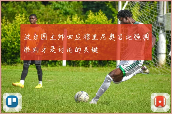 波尔图主帅回应穆里尼奥言论强调胜利才是讨论的关键