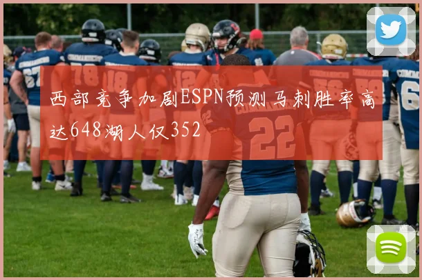 西部竞争加剧ESPN预测马刺胜率高达648湖人仅352