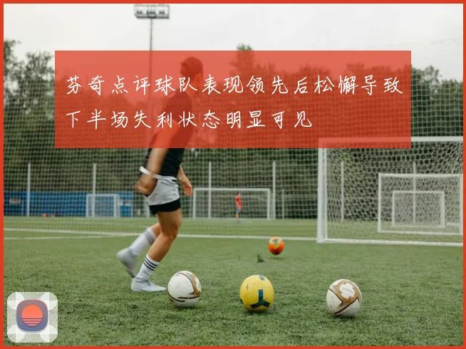 芬奇点评球队表现领先后松懈导致下半场失利状态明显可见