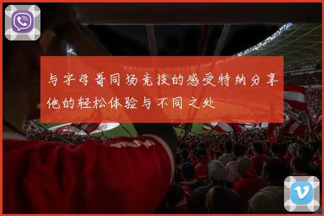 与字母哥同场竞技的感受特纳分享他的轻松体验与不同之处