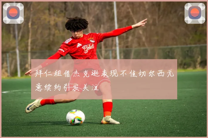 拜仁租借杰克逊表现不佳切尔西无意续约引发关注