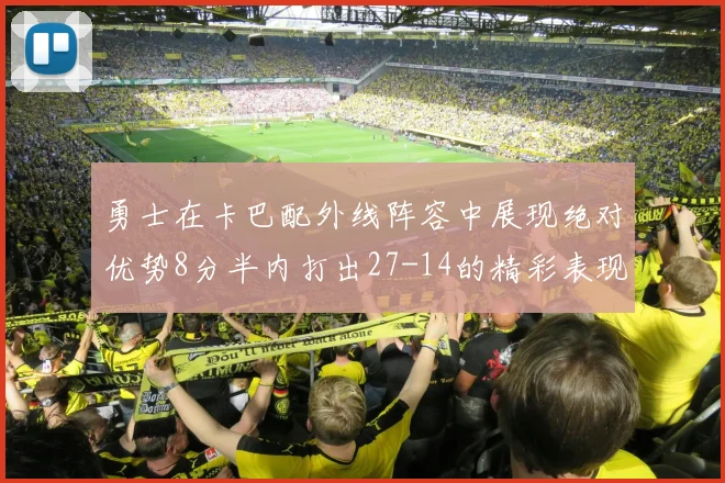 勇士在卡巴配外线阵容中展现绝对优势8分半内打出27-14的精彩表现