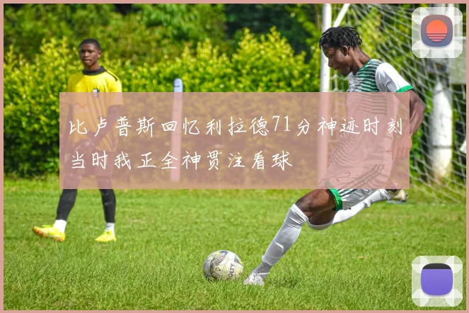 比卢普斯回忆利拉德71分神迹时刻当时我正全神贯注看球