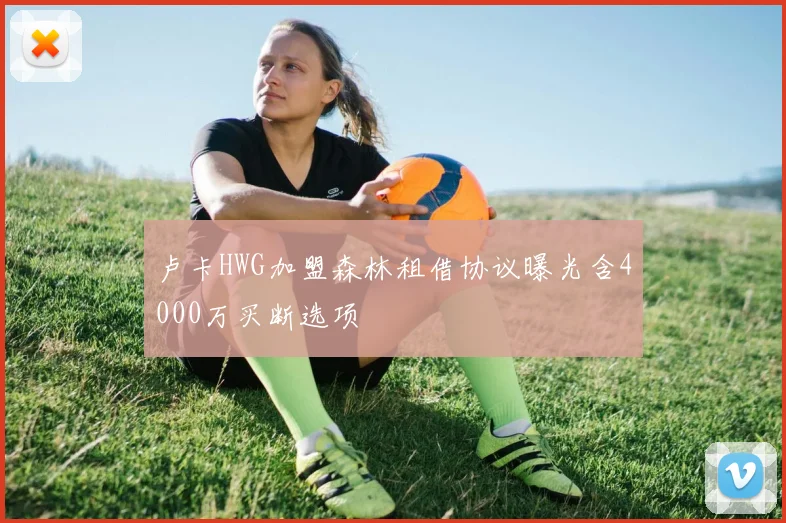 卢卡HWG加盟森林租借协议曝光含4000万买断选项