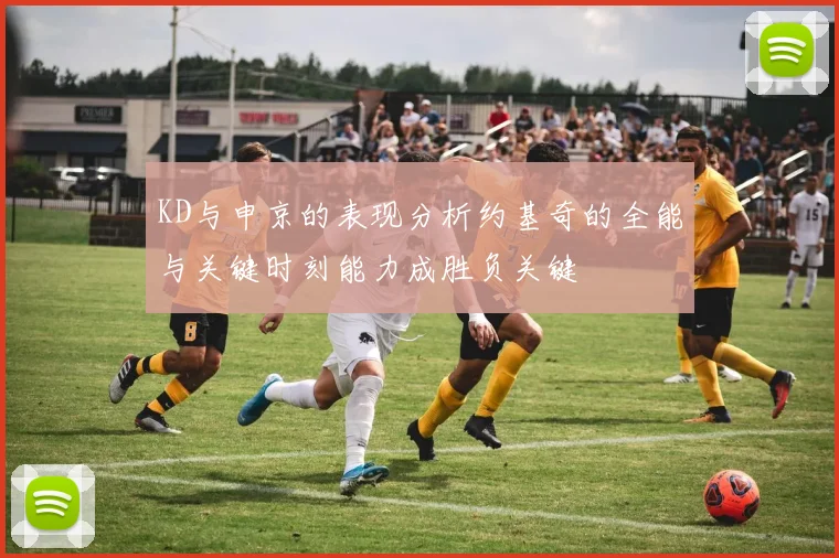 KD与申京的表现分析约基奇的全能与关键时刻能力成胜负关键