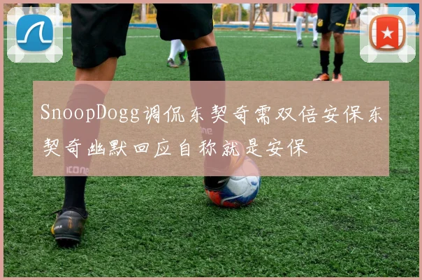 SnoopDogg调侃东契奇需双倍安保东契奇幽默回应自称就是安保